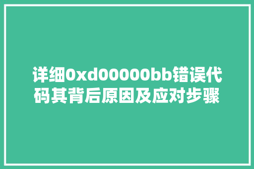 详细0xd00000bb错误代码其背后原因及应对步骤 番茄种植技巧
