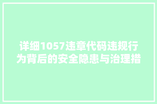 详细1057违章代码违规行为背后的安全隐患与治理措施