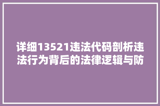 详细13521违法代码剖析违法行为背后的法律逻辑与防控措施 花朵知识
