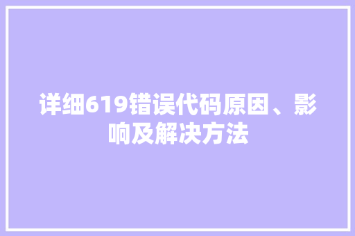 详细619错误代码原因、影响及解决方法 番茄种植技巧