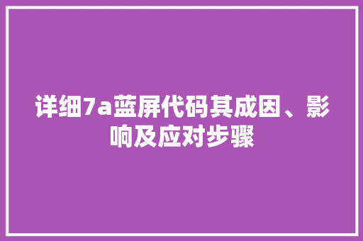 详细7a蓝屏代码其成因、影响及应对步骤 农业常识