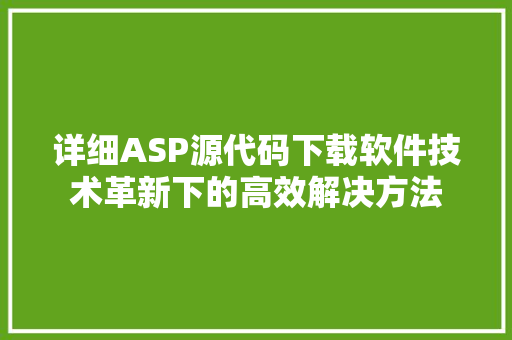 详细ASP源代码下载软件技术革新下的高效解决方法
