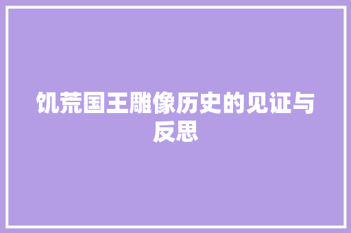 饥荒国王雕像历史的见证与反思