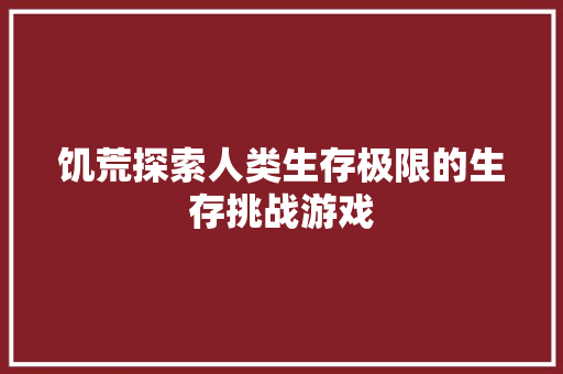饥荒探索人类生存极限的生存挑战游戏 花朵知识
