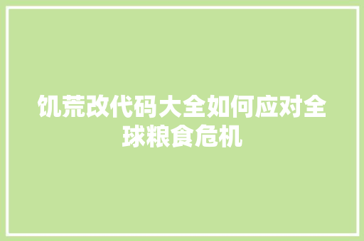 饥荒改代码大全如何应对全球粮食危机