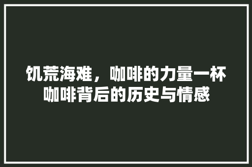 饥荒海难，咖啡的力量一杯咖啡背后的历史与情感