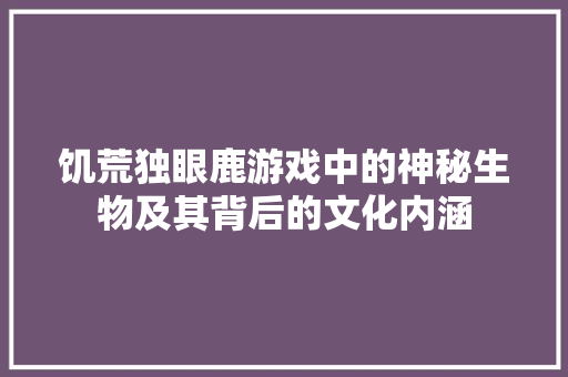 饥荒独眼鹿游戏中的神秘生物及其背后的文化内涵 土壤施肥