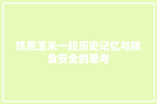 饥荒玉米一段历史记忆与粮食安全的思考