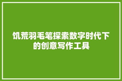 饥荒羽毛笔探索数字时代下的创意写作工具 种植技巧