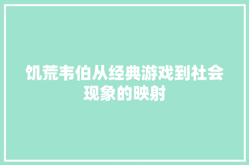 饥荒韦伯从经典游戏到社会现象的映射