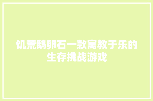 饥荒鹅卵石一款寓教于乐的生存挑战游戏