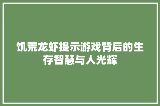 饥荒龙虾提示游戏背后的生存智慧与人光辉 种植技巧