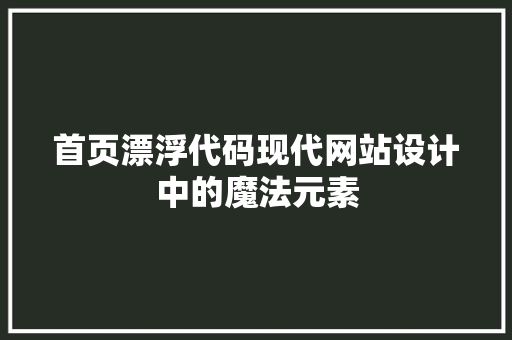 首页漂浮代码现代网站设计中的魔法元素