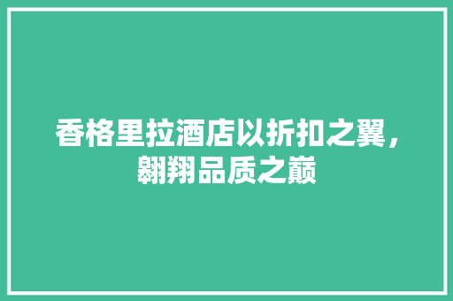 香格里拉酒店以折扣之翼，翱翔品质之巅