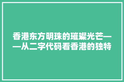 香港东方明珠的璀璨光芒——从二字代码看香港的独特魅力