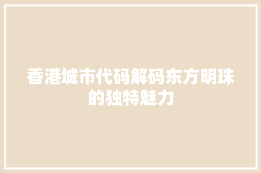 香港城市代码解码东方明珠的独特魅力