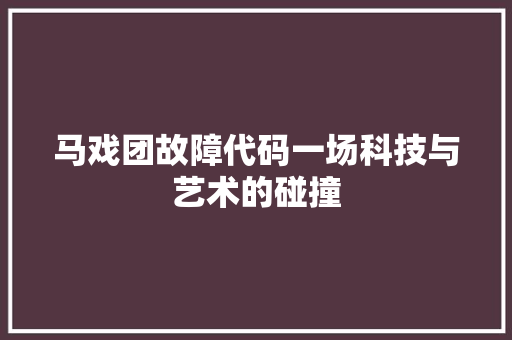 马戏团故障代码一场科技与艺术的碰撞