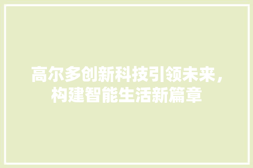 高尔多创新科技引领未来，构建智能生活新篇章 植物种类