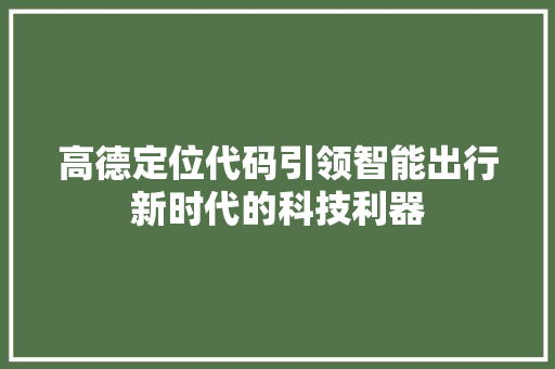 高德定位代码引领智能出行新时代的科技利器