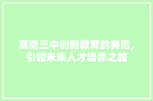高新三中创新教育的典范，引领未来人才培养之路 种植技巧