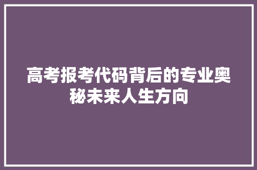 高考报考代码背后的专业奥秘未来人生方向