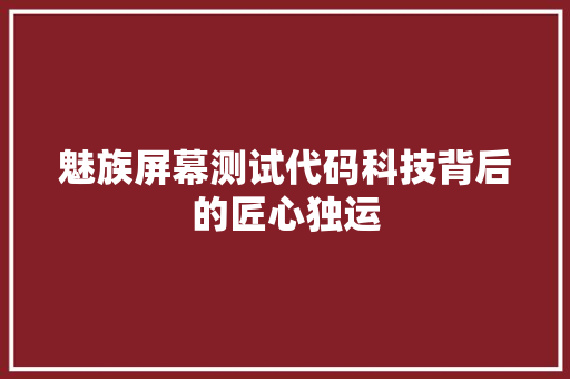 魅族屏幕测试代码科技背后的匠心独运