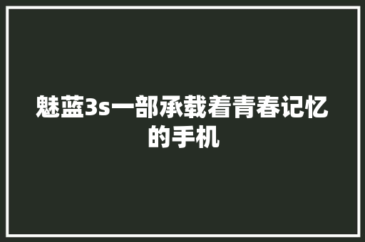 魅蓝3s一部承载着青春记忆的手机