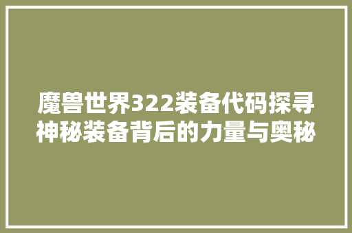 魔兽世界322装备代码探寻神秘装备背后的力量与奥秘 番茄种植技巧
