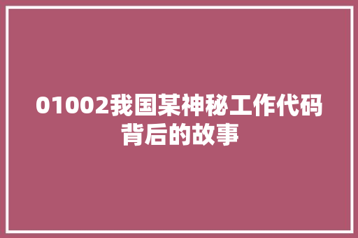 01002我国某神秘工作代码背后的故事 种植技巧