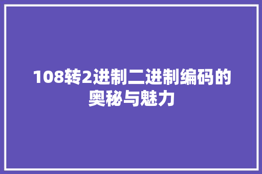 108转2进制二进制编码的奥秘与魅力