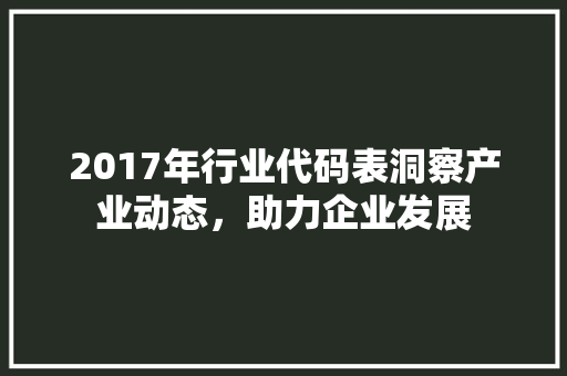 2017年行业代码表洞察产业动态，助力企业发展 种植技巧