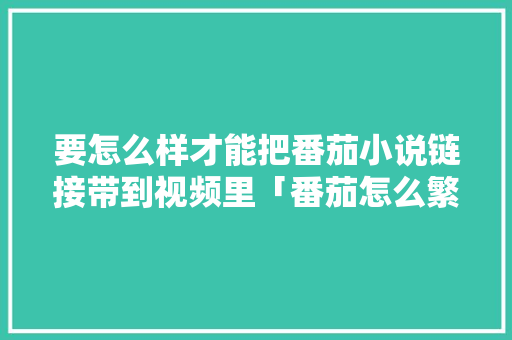 要怎么样才能把番茄小说链接带到视频里「番茄怎么繁育种植视频教程」 要怎么样才能把番茄小说链接带到视频里「番茄怎么繁育种植视频教程」 番茄病虫害防治