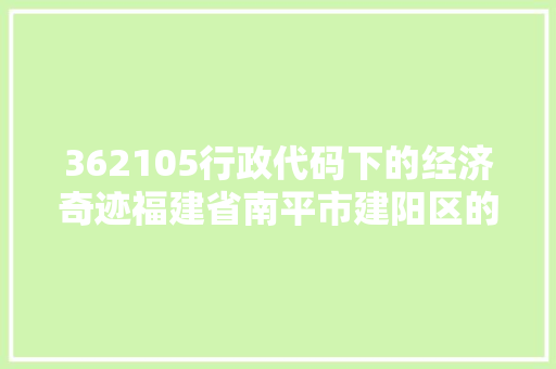 362105行政代码下的经济奇迹福建省南平市建阳区的发展之路