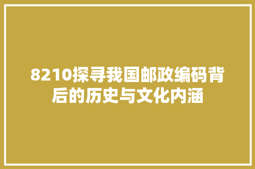 8210探寻我国邮政编码背后的历史与文化内涵