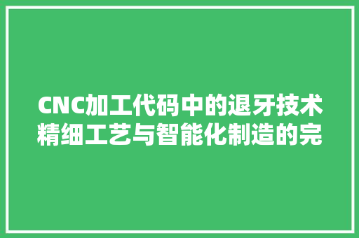 CNC加工代码中的退牙技术精细工艺与智能化制造的完美融合 番茄种植技巧