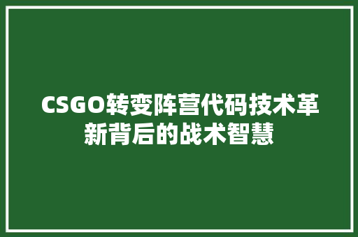 CSGO转变阵营代码技术革新背后的战术智慧