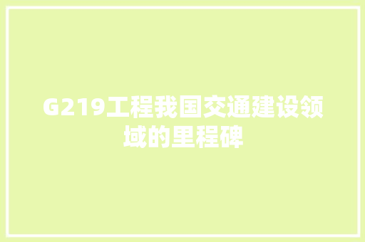 G219工程我国交通建设领域的里程碑
