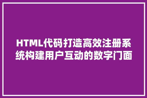 HTML代码打造高效注册系统构建用户互动的数字门面