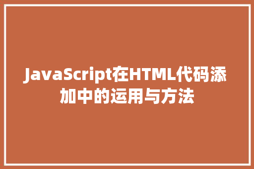 JavaScript在HTML代码添加中的运用与方法