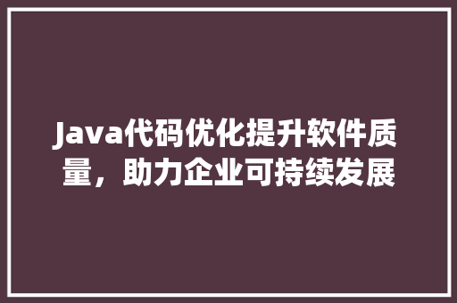 Java代码优化提升软件质量，助力企业可持续发展 番茄种植技巧