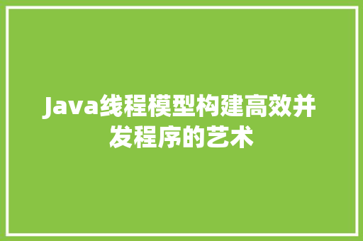 Java线程模型构建高效并发程序的艺术