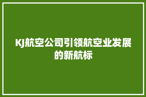 KJ航空公司引领航空业发展的新航标