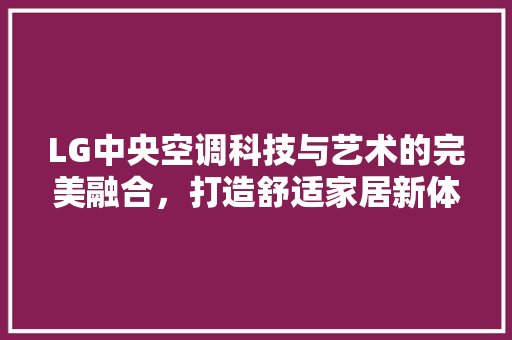 LG中央空调科技与艺术的完美融合，打造舒适家居新体验 种植技巧