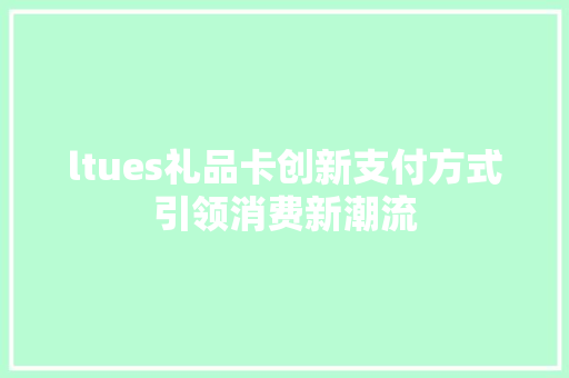 ltues礼品卡创新支付方式引领消费新潮流 种植技巧
