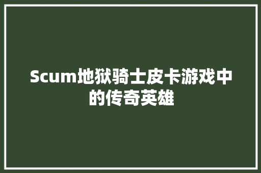 Scum地狱骑士皮卡游戏中的传奇英雄 农业常识