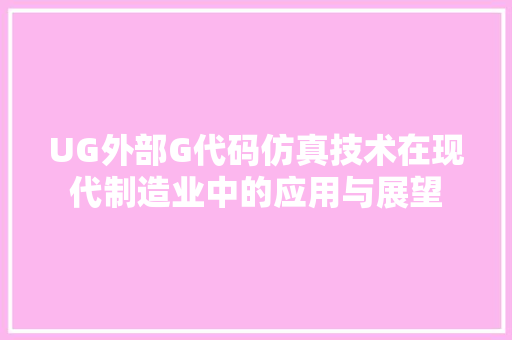 UG外部G代码仿真技术在现代制造业中的应用与展望