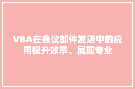 VBA在会议邮件发送中的应用提升效率、展现专业