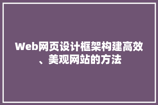 Web网页设计框架构建高效、美观网站的方法