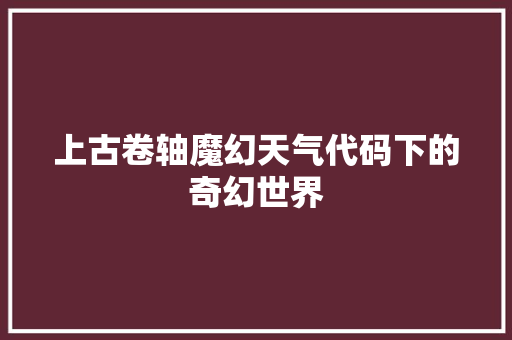 上古卷轴魔幻天气代码下的奇幻世界 种植技巧