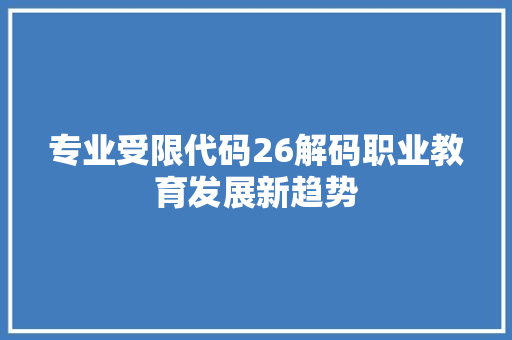 专业受限代码26解码职业教育发展新趋势 农业常识